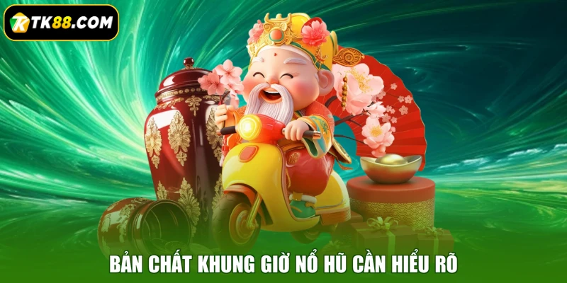 Bản chất khung giờ nổ hũ cần hiểu rõ
